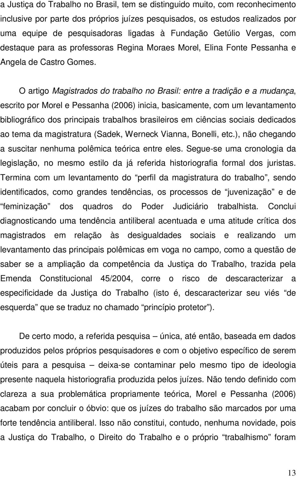 O artigo Magistrados do trabalho no Brasil: entre a tradição e a mudança, escrito por Morel e Pessanha (2006) inicia, basicamente, com um levantamento bibliográfico dos principais trabalhos