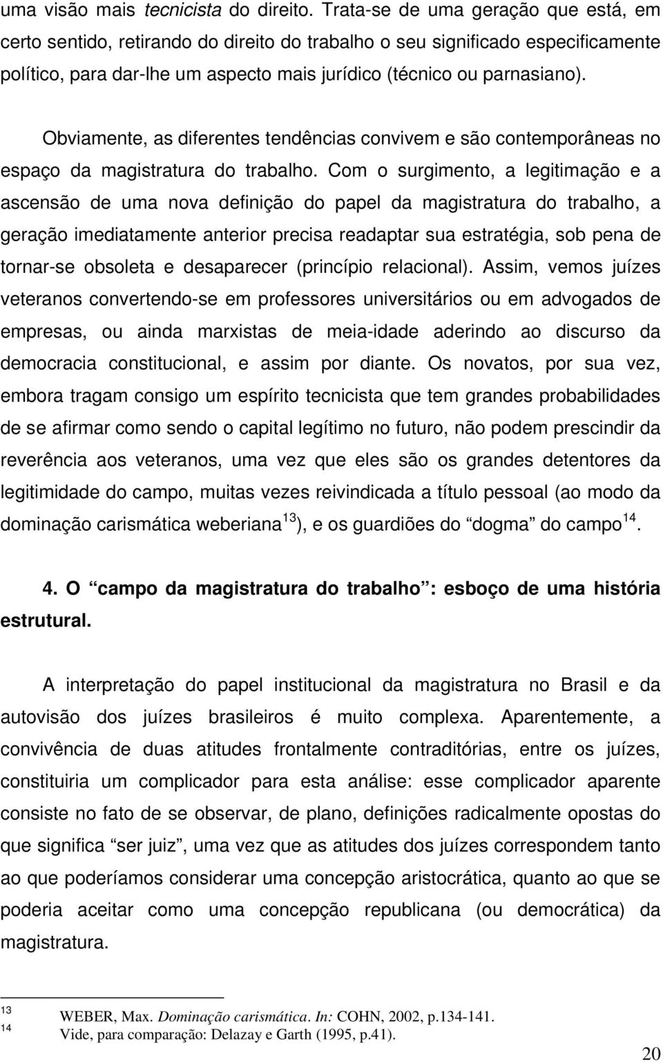 Obviamente, as diferentes tendências convivem e são contemporâneas no espaço da magistratura do trabalho.