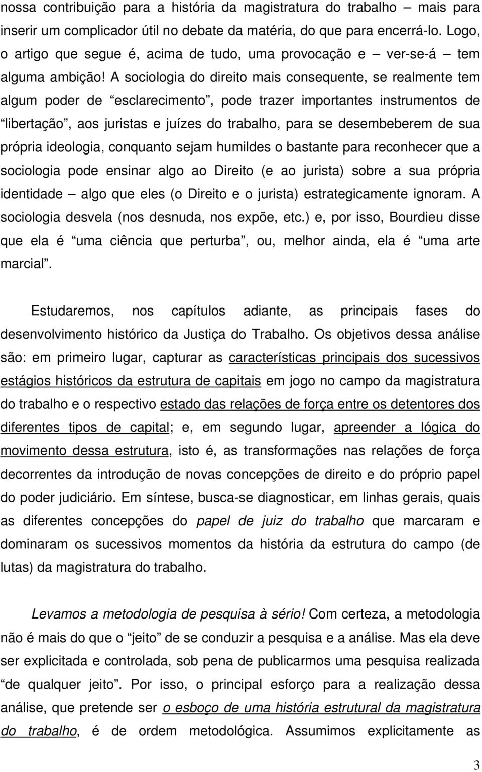 A sociologia do direito mais consequente, se realmente tem algum poder de esclarecimento, pode trazer importantes instrumentos de libertação, aos juristas e juízes do trabalho, para se desembeberem