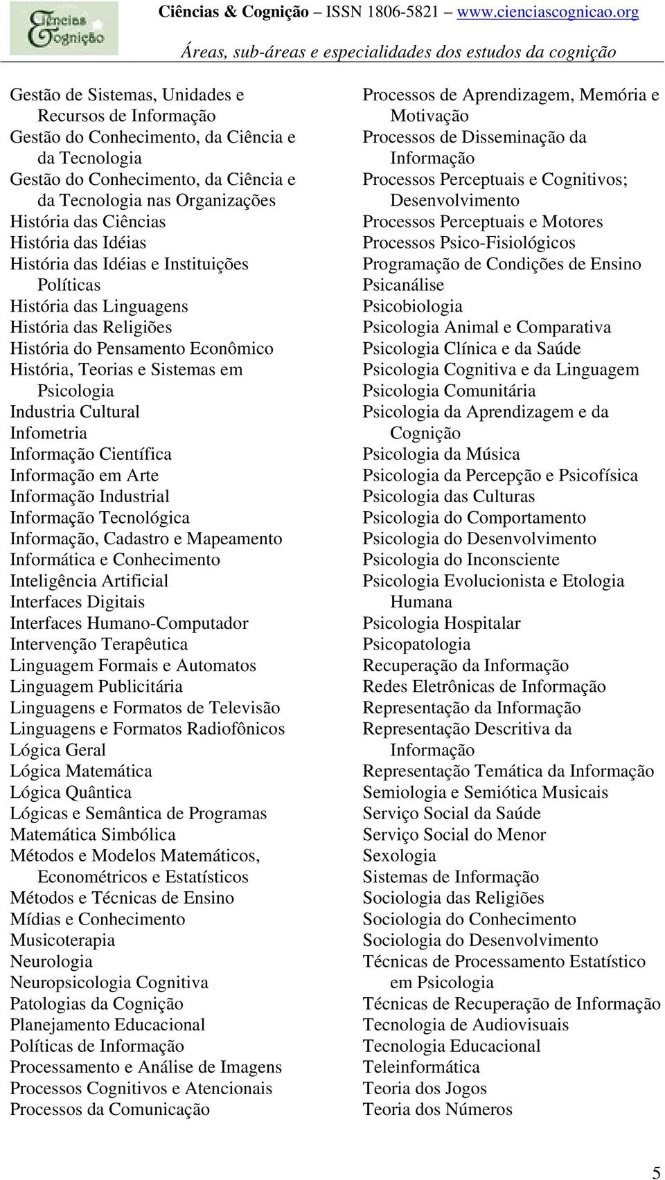 Cultural Infometria Informação Científica Informação em Arte Informação Industrial Informação Tecnológica Informação, Cadastro e Mapeamento Informática e Conhecimento Inteligência Artificial