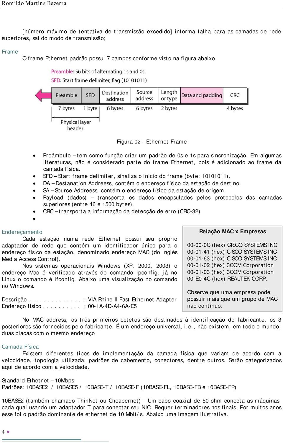 Em algumas literaturas, não é considerado parte do frame Ethernet, pois é adicionado ao frame da camada física. SFD Start frame delimiter, sinaliza o início do frame (byte: 10101011).