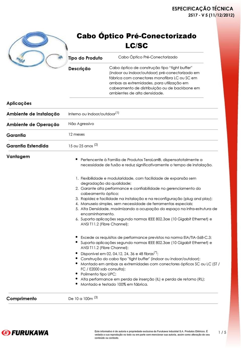 Aplicações Ambiente de Instalação Interno ou Indoor/outdoor (1) Ambiente de Operação Garantia Não Agressivo 12 meses Garantia Estendida 15 ou 25 anos (2) Vantagem Pertencente à Família de Produtos