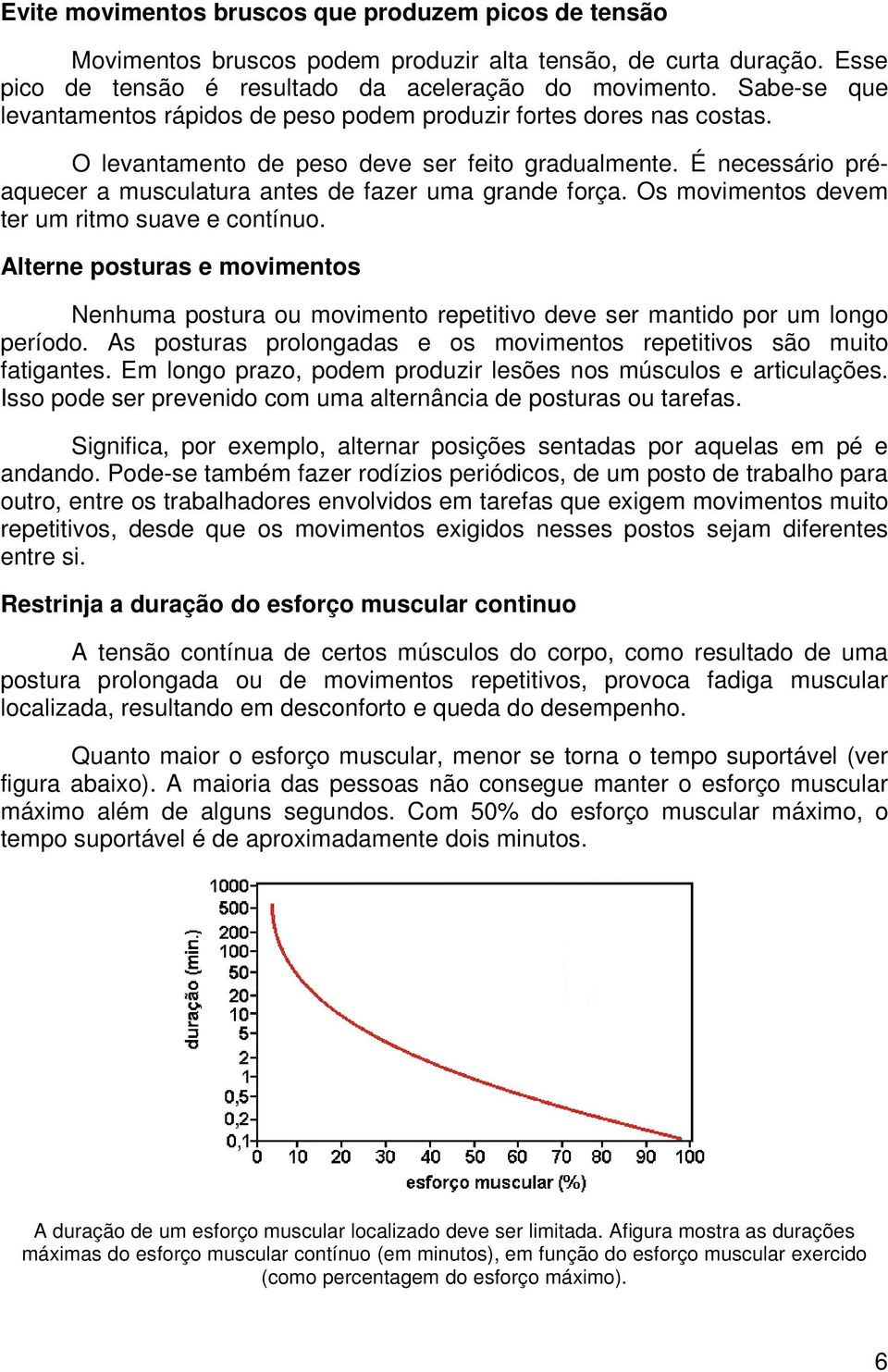 É necessário préaquecer a musculatura antes de fazer uma grande força. Os movimentos devem ter um ritmo suave e contínuo.