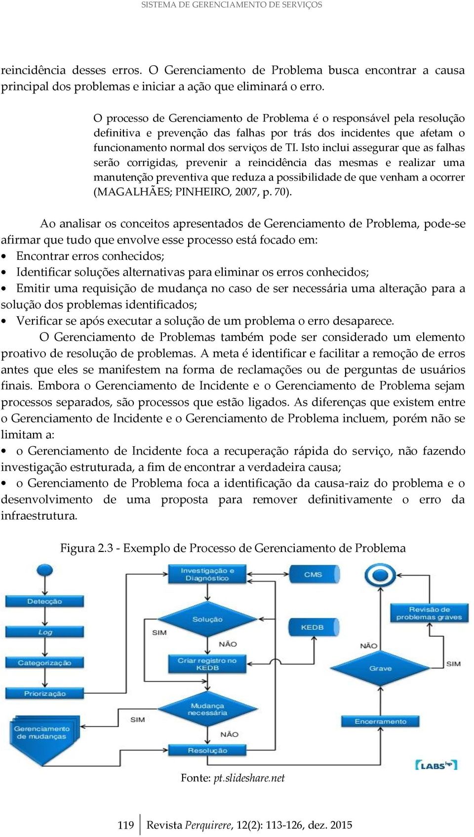 Isto inclui assegurar que as falhas serão corrigidas, prevenir a reincidência das mesmas e realizar uma manutenção preventiva que reduza a possibilidade de que venham a ocorrer (MAGALHÃES; PINHEIRO,