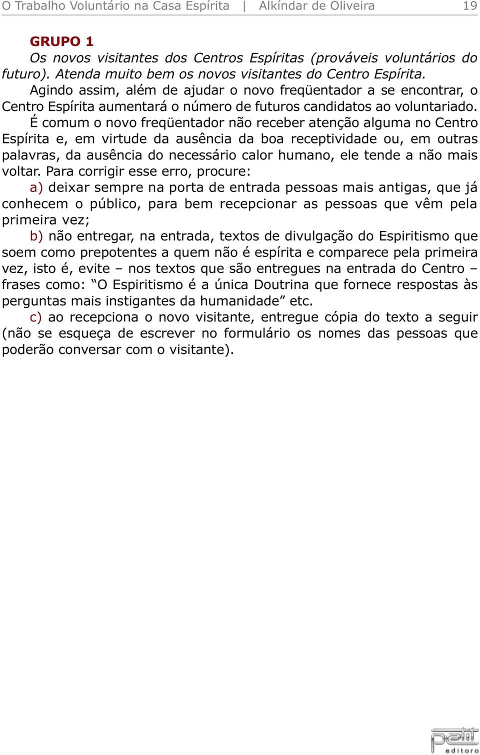 É comum o novo freqüentador não receber atenção alguma no Centro Espírita e, em virtude da ausência da boa receptividade ou, em outras palavras, da ausência do necessário calor humano, ele tende a