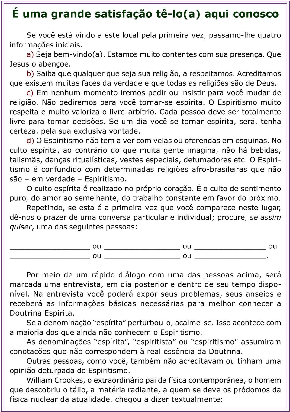 Acreditamos que existem muitas faces da verdade e que todas as religiões são de Deus. c) Em nenhum momento iremos pedir ou insistir para você mudar de religião.