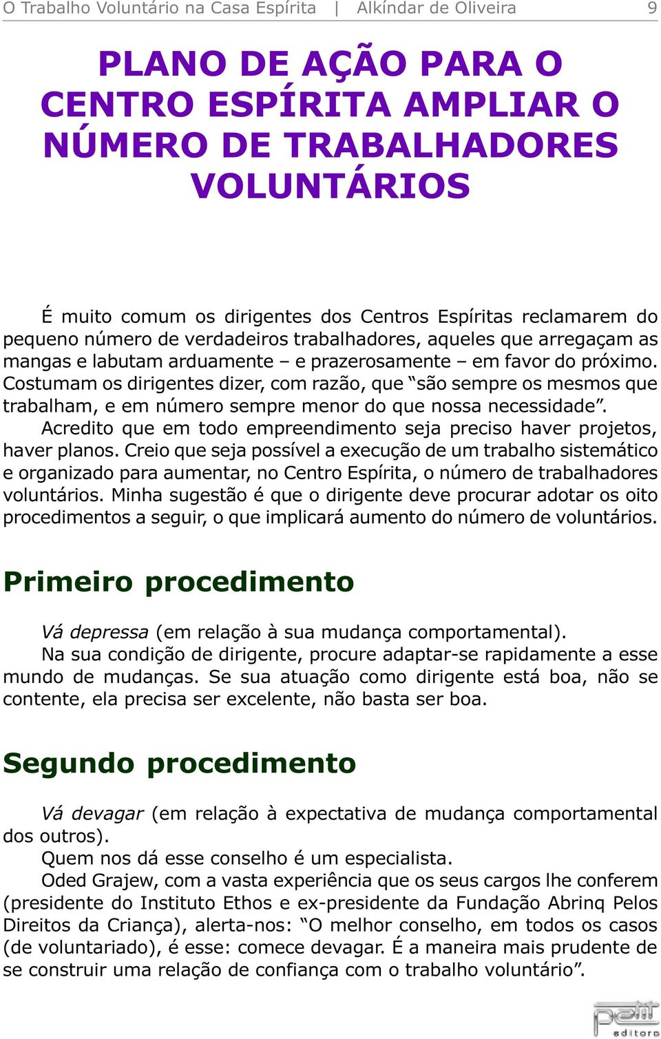 Costumam os dirigentes dizer, com razão, que são sempre os mesmos que trabalham, e em número sempre menor do que nossa necessidade.