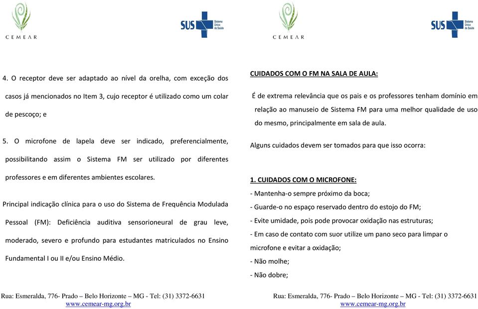 Principal indicação clínica para o uso do Sistema de Frequência Modulada Pessoal (FM): Deficiência auditiva sensorioneural de grau leve, moderado, severo e profundo para estudantes matriculados no