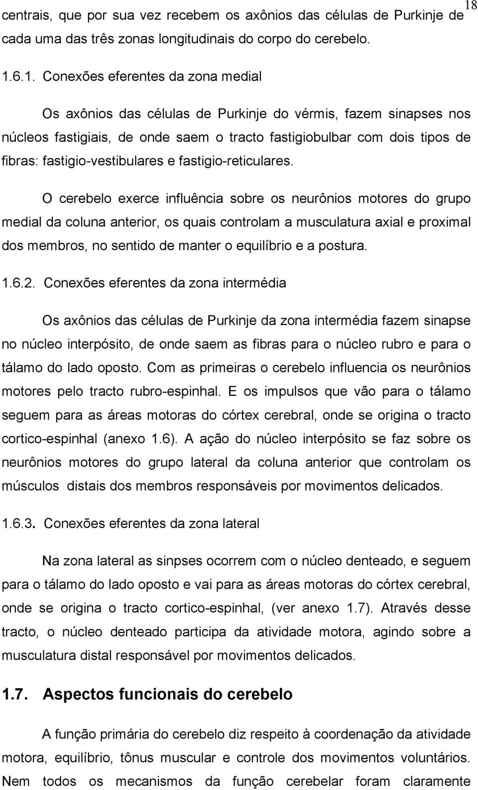 O cerebelo exerce influência sobre os neurônios motores do grupo medial da coluna anterior, os quais controlam a musculatura axial e proximal dos membros, no sentido de manter o equilíbrio e a