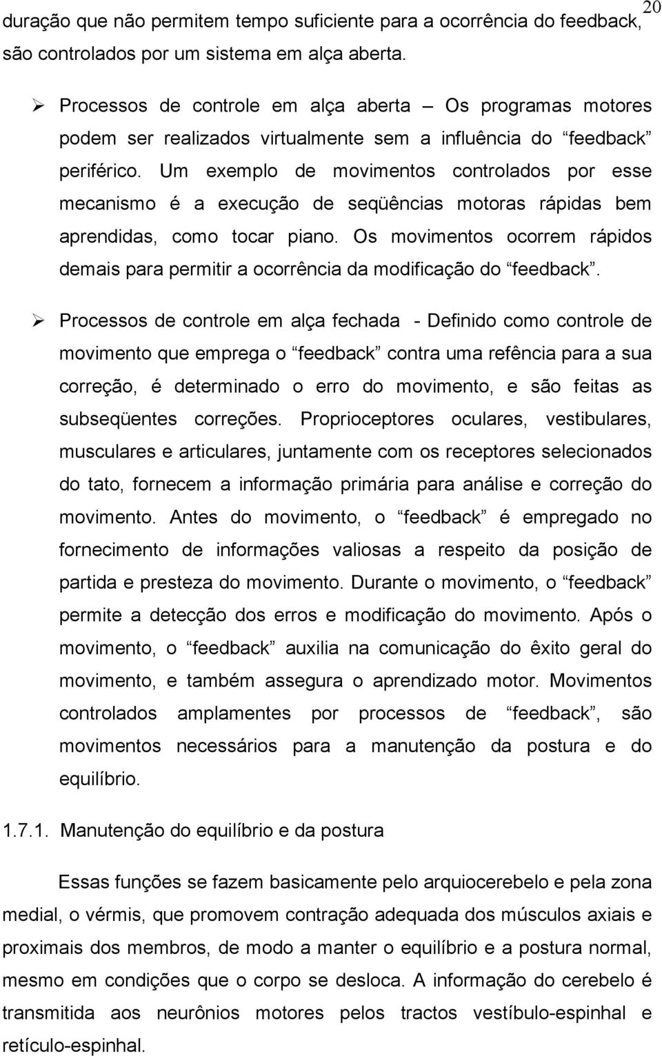 Um exemplo de movimentos controlados por esse mecanismo é a execução de seqüências motoras rápidas bem aprendidas, como tocar piano.