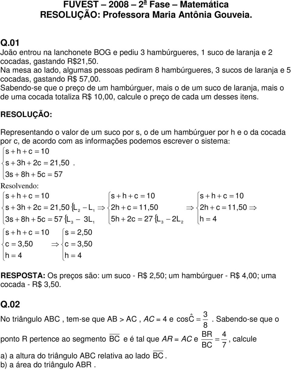 desses itens Representando o valor de um suco por s, o de um hambúrguer por h e o da cocada por c, de acordo com as informações podemos escrever o sistema: s + h + c = 0 s + h + c =,0 s + 8h + c = 7