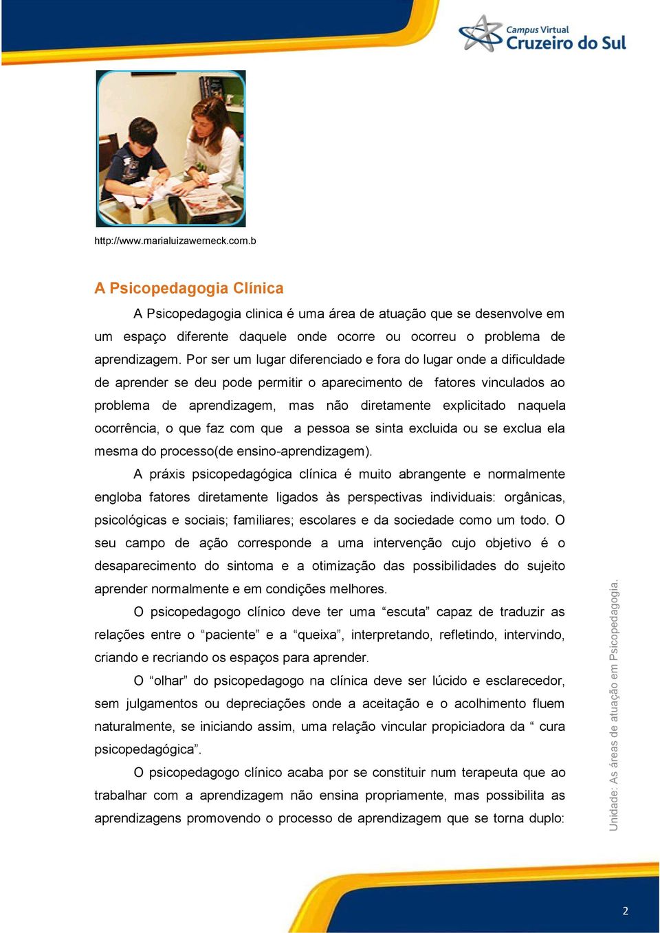 Por ser um lugar diferenciado e fora do lugar onde a dificuldade de aprender se deu pode permitir o aparecimento de fatores vinculados ao problema de aprendizagem, mas não diretamente explicitado