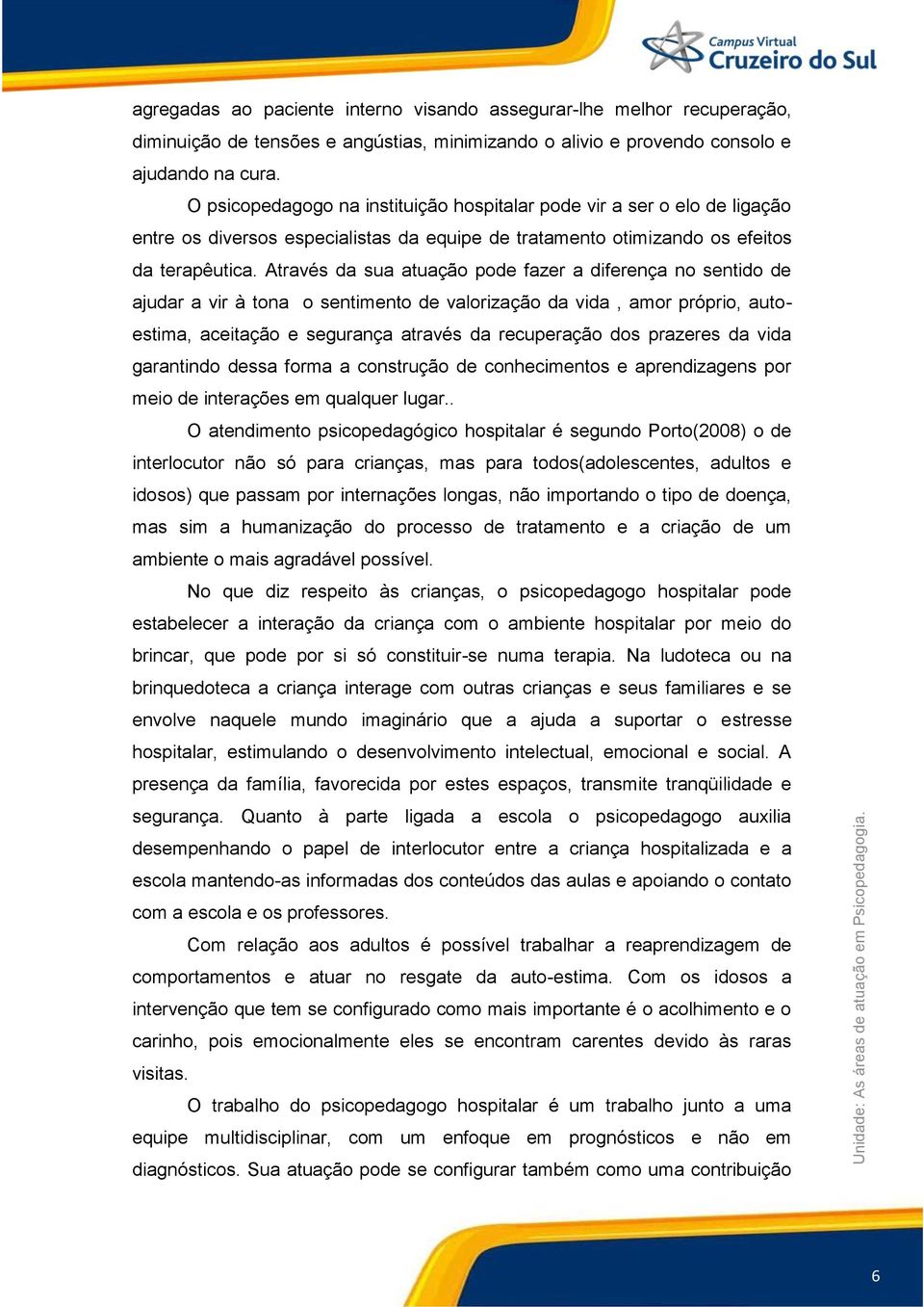 Através da sua atuação pode fazer a diferença no sentido de ajudar a vir à tona o sentimento de valorização da vida, amor próprio, autoestima, aceitação e segurança através da recuperação dos