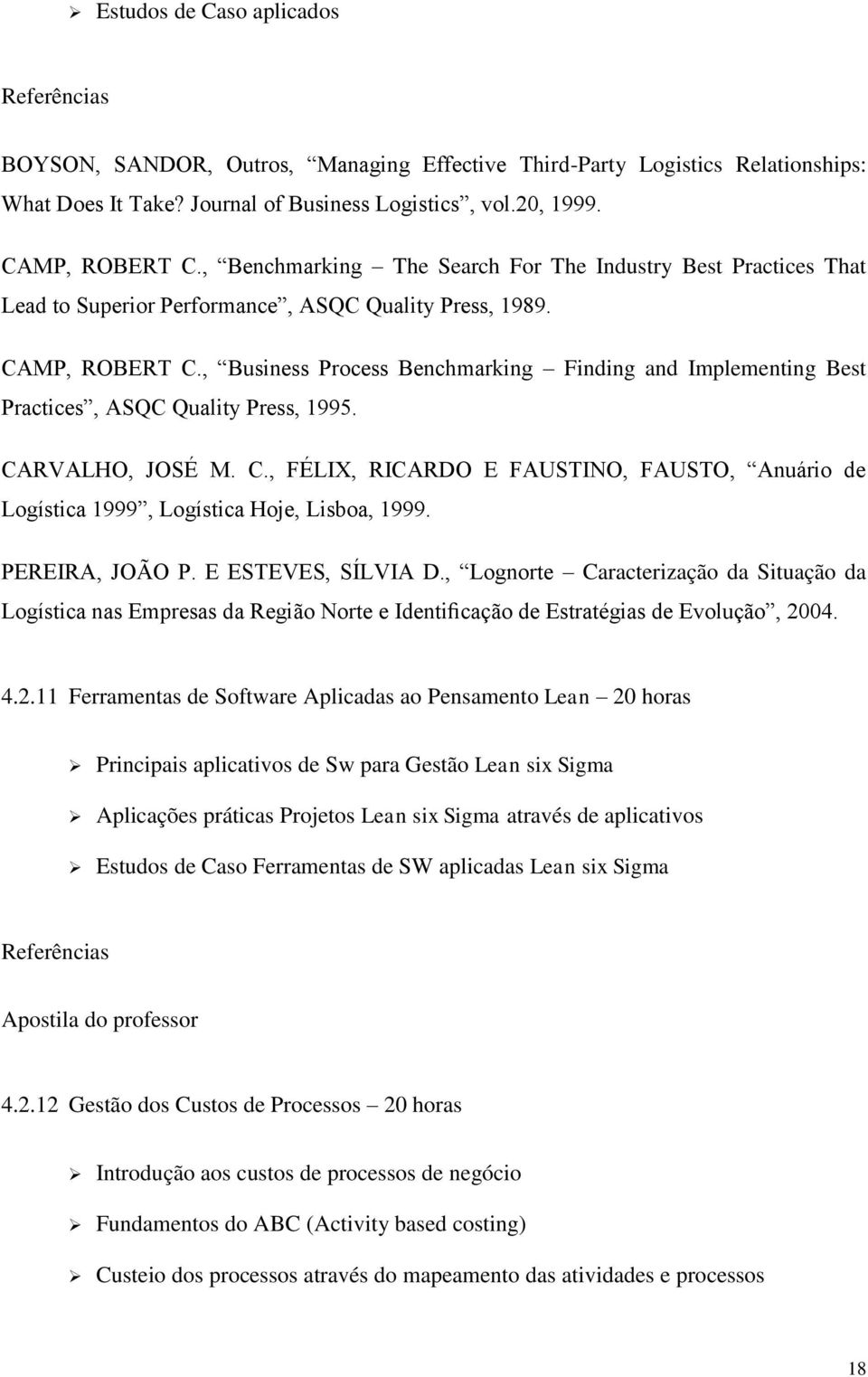 , Business Process Benchmarking Finding and Implementing Best Practices, ASQC Quality Press, 1995. CARVALHO, JOSÉ M. C., FÉLIX, RICARDO E FAUSTINO, FAUSTO, Anuário de Logística 1999, Logística Hoje, Lisboa, 1999.