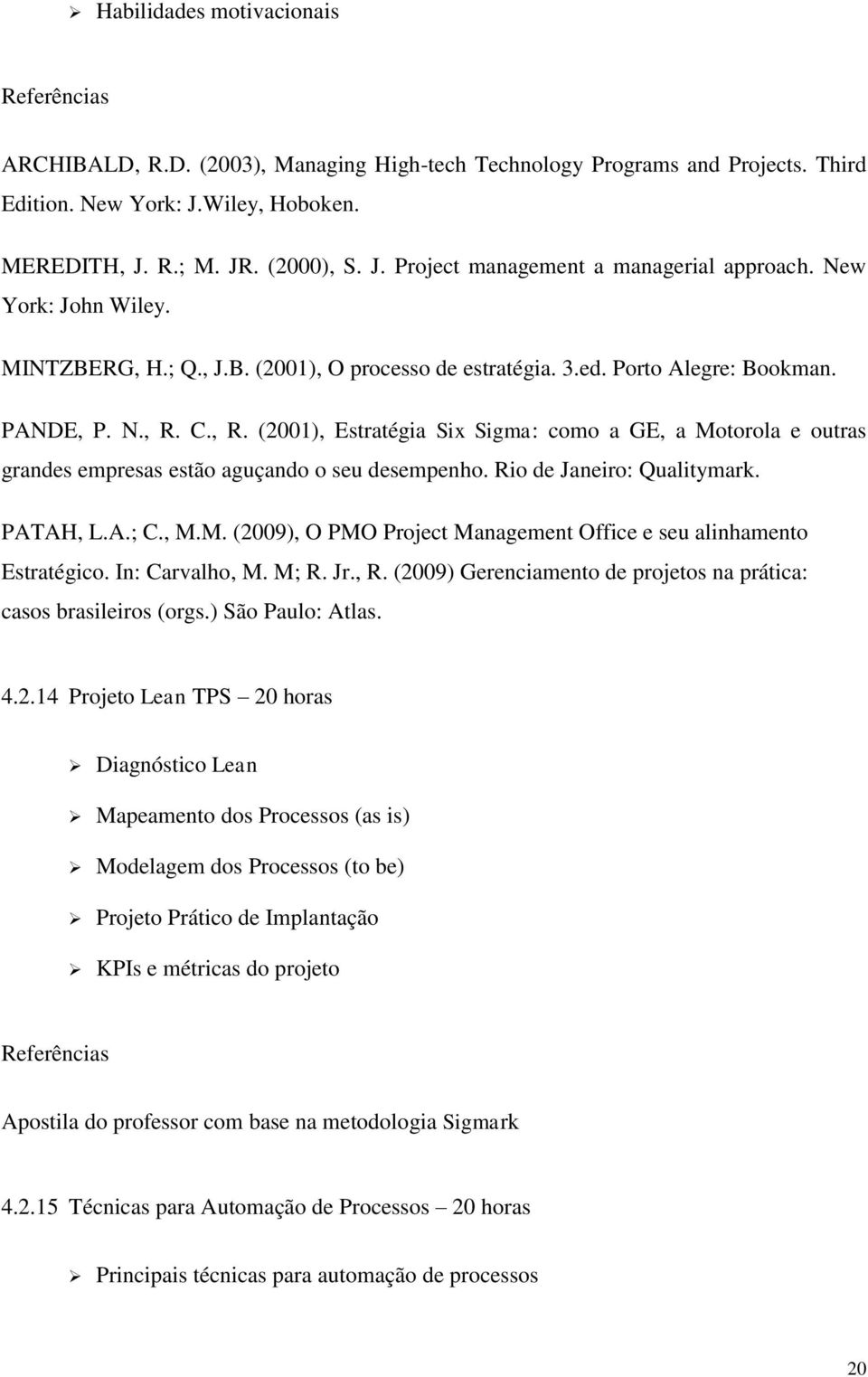 C., R. (2001), Estratégia Six Sigma: como a GE, a Motorola e outras grandes empresas estão aguçando o seu desempenho. Rio de Janeiro: Qualitymark. PATAH, L.A.; C., M.M. (2009), O PMO Project Management Office e seu alinhamento Estratégico.