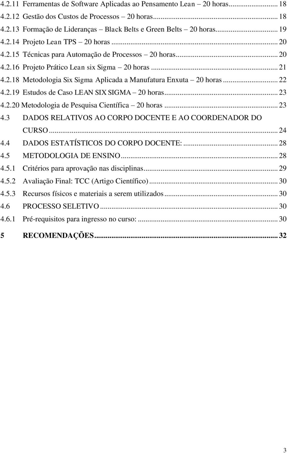 .. 22 4.2.19 Estudos de Caso LEAN SIX SIGMA 20 horas... 23 4.2.20 Metodologia de Pesquisa Científica 20 horas... 23 4.3 DADOS RELATIVOS AO CORPO DOCENTE E AO COORDENADOR DO CURSO... 24 4.