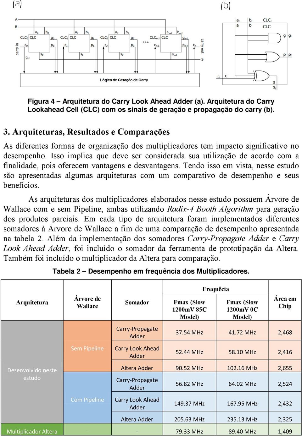 Isso implica que deve ser considerada sua utilização de acordo com a finalidade, pois oferecem vantagens e desvantagens.