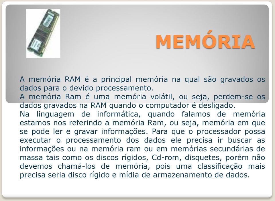 Na linguagem de informática, quando falamos de memória estamos nos referindo a memória Ram, ou seja, memória em que se pode ler e gravar informações.