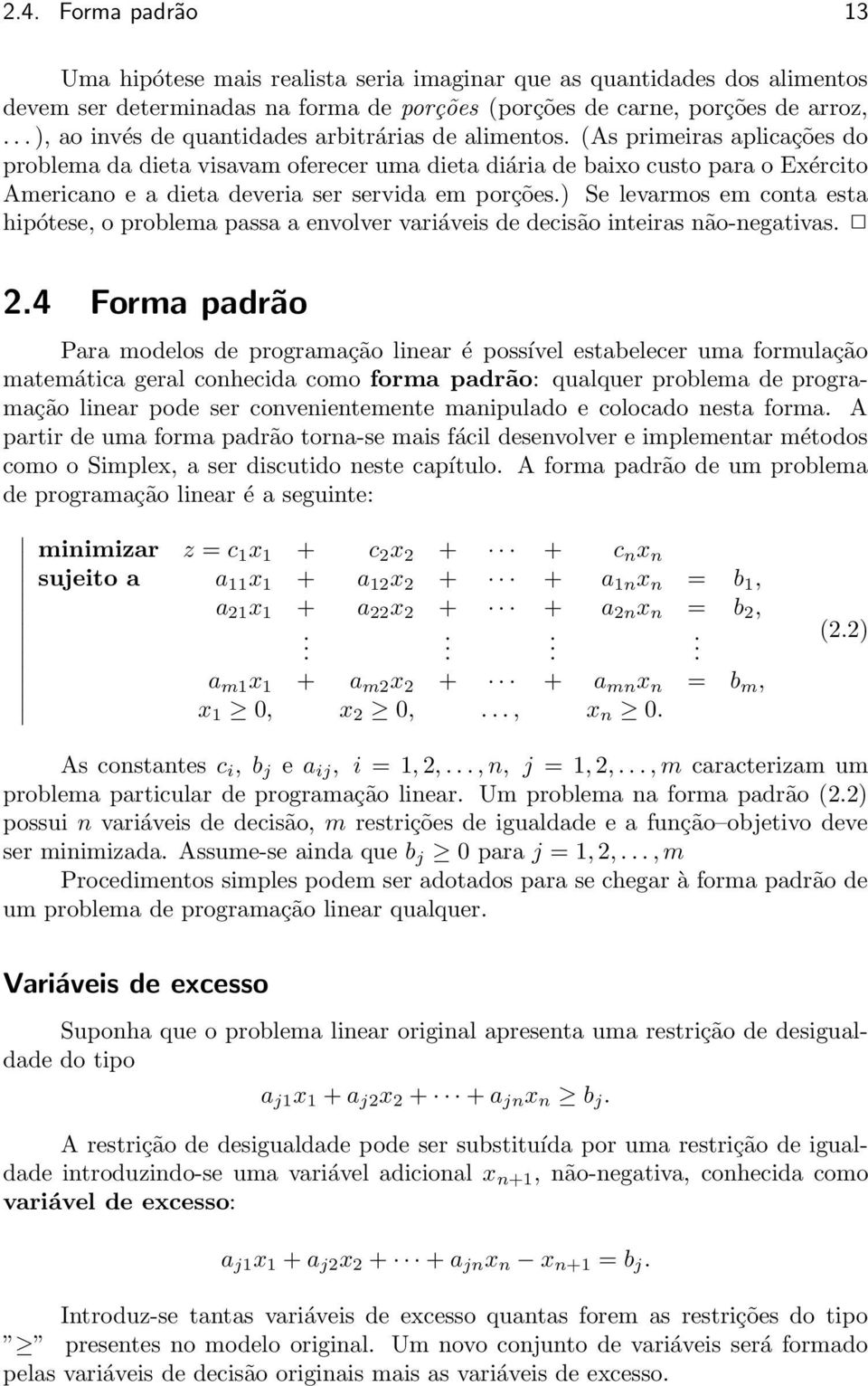 Se levarmos em conta esta hipótese, o problema passa a envolver variáveis de decisão inteiras não-negativas 24 Forma padrão Para modelos de programação linear é possível estabelecer uma formulação