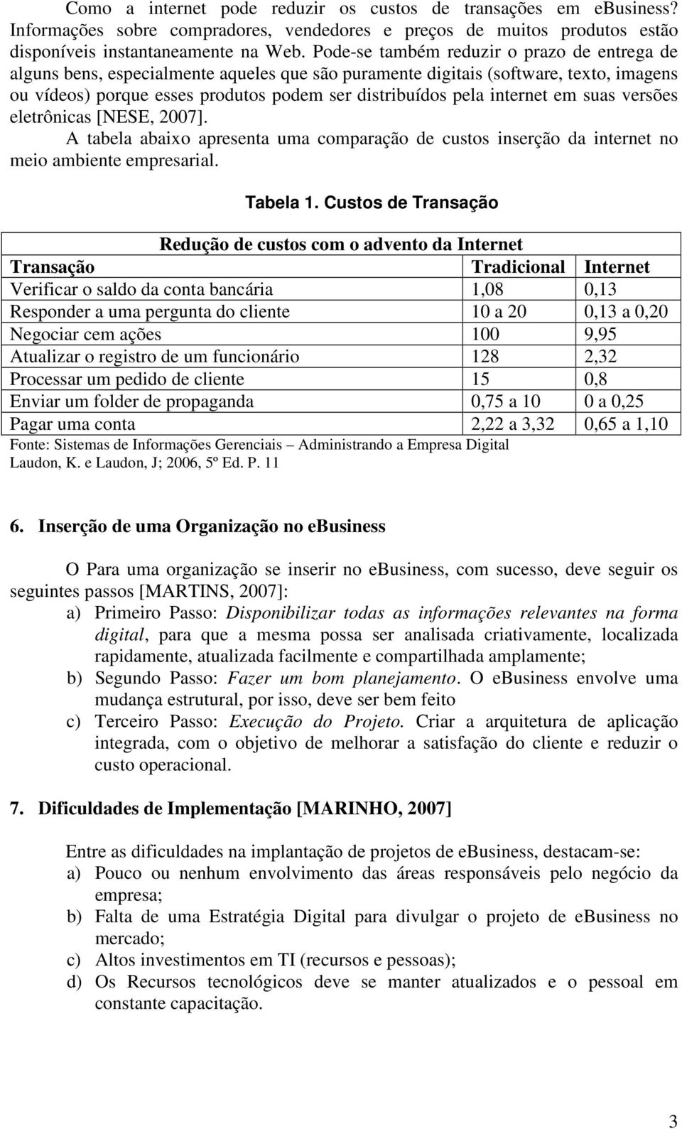 internet em suas versões eletrônicas [NESE, 2007]. A tabela abaixo apresenta uma comparação de custos inserção da internet no meio ambiente empresarial. Tabela 1.