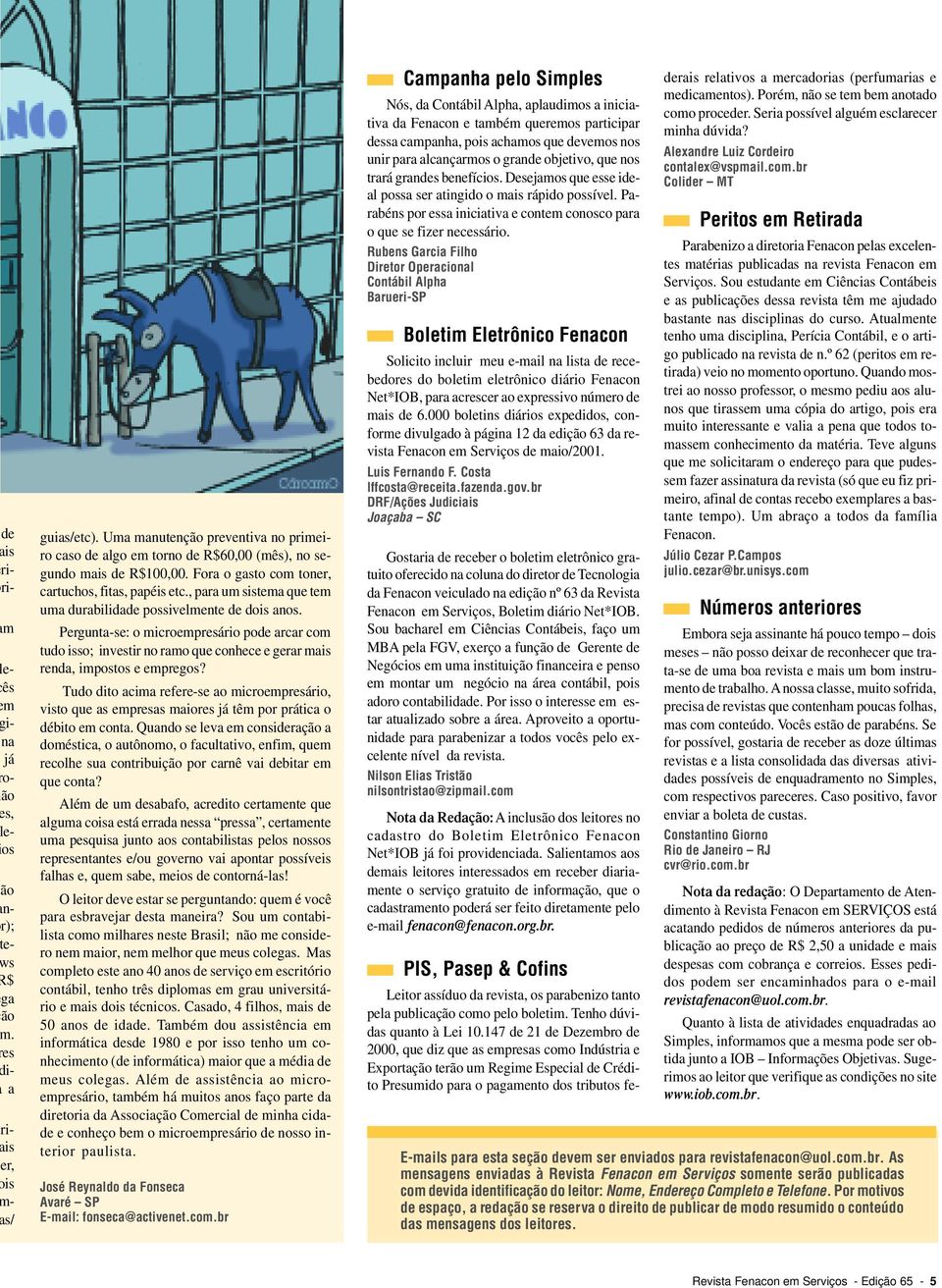 , para um sistema que tem uma durabilidade possivelmente de dois anos. Pergunta-se: o microempresário pode arcar com tudo isso; investir no ramo que conhece e gerar mais renda, impostos e empregos?