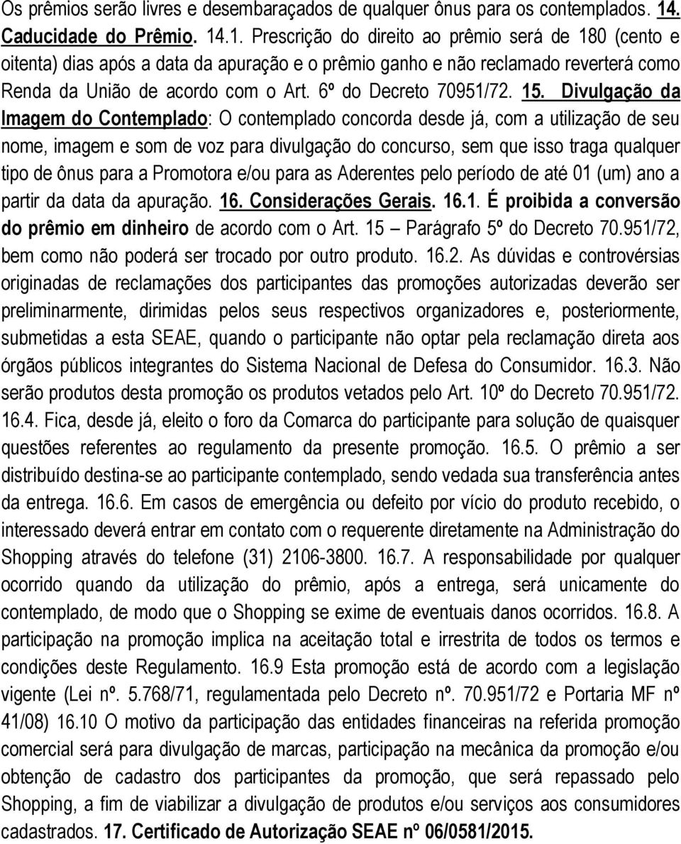 .1. Prescrição do direito ao prêmio será de 180 (cento e oitenta) dias após a data da apuração e o prêmio ganho e não reclamado reverterá como Renda da União de acordo com o Art.