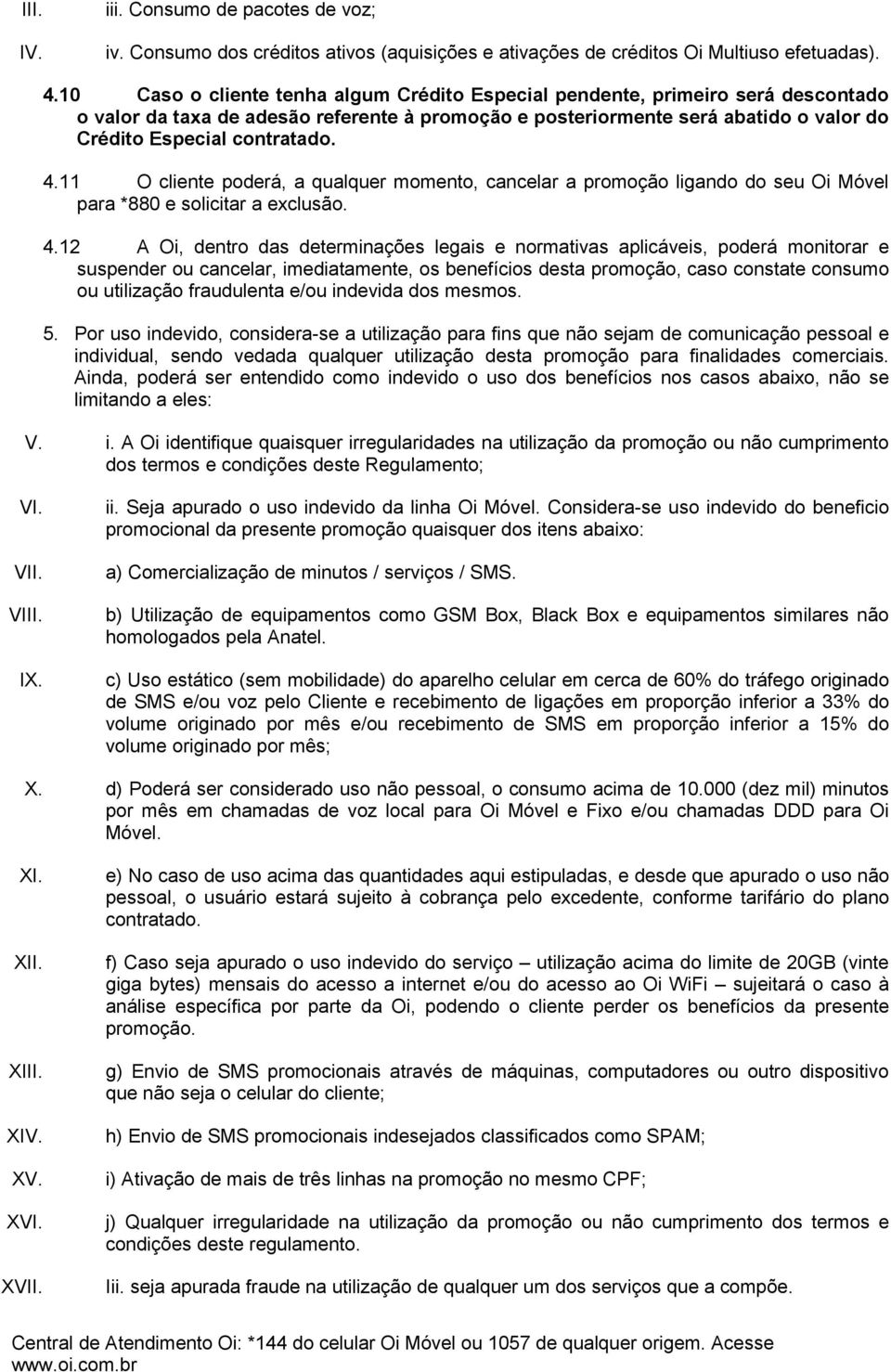 4.11 O cliente poderá, a qualquer momento, cancelar a promoção ligando do seu Oi Móvel para *880 e solicitar a exclusão. 4.