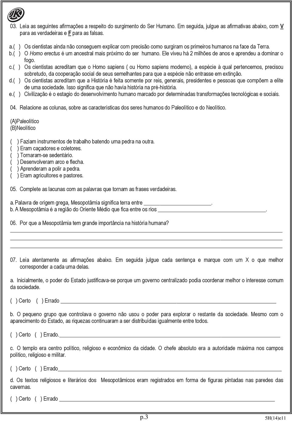 ( ) Os cientistas acreditam que o Homo sapiens ( ou Homo sapiens moderno), a espécie à qual pertencemos, precisou sobretudo, da cooperação social de seus semelhantes para que a espécie não entrasse