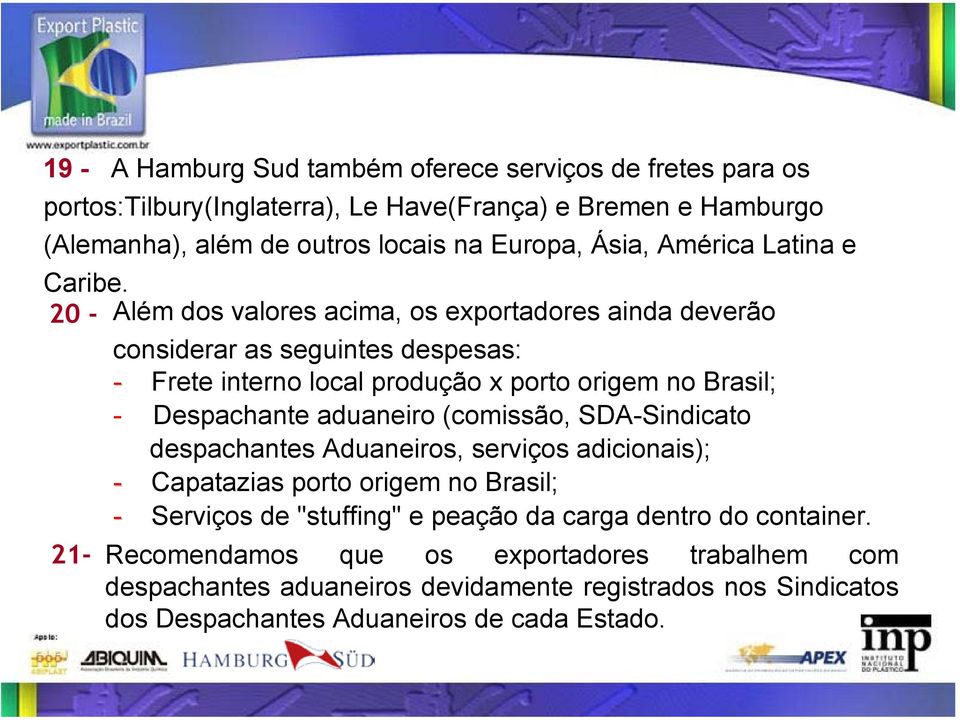 20 - Além dos valores acima, os exportadores ainda deverão considerar as seguintes despesas: - Frete interno local produção x porto origem no Brasil; - Despachante aduaneiro