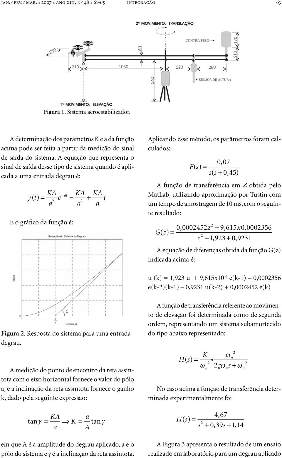 A equação que representa o sinal de saída desse tipo de sistema quando é aplicada a uma entrada degrau é: y t a e at ( ) = + a E o gráfico da função é: a t Aplicando esse método, os parâmetros foram