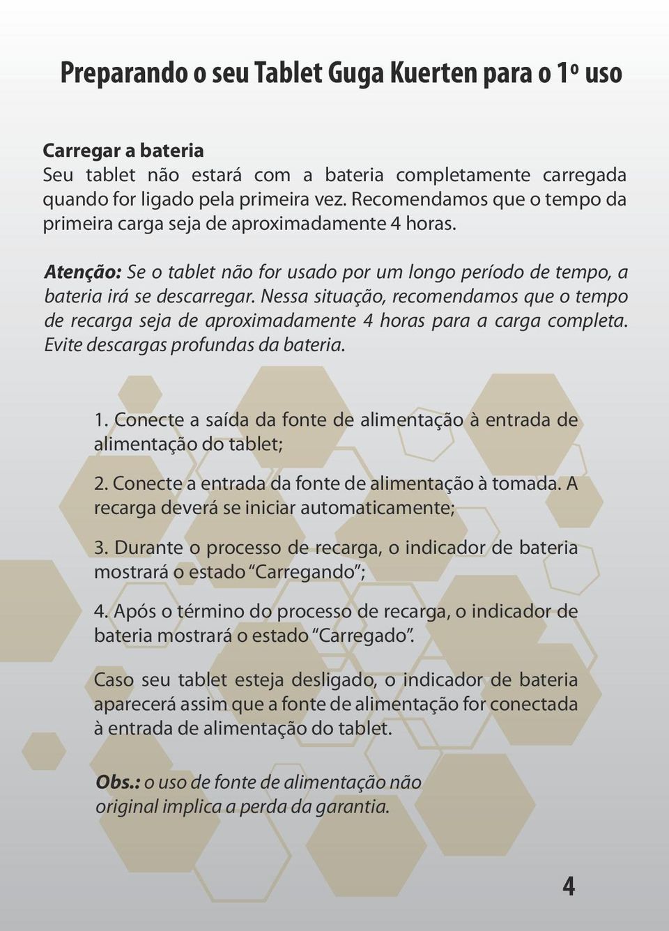 Nessa situação, recomendamos que o tempo de recarga seja de aproximadamente 4 horas para a carga completa. Evite descargas profundas da bateria. 1.