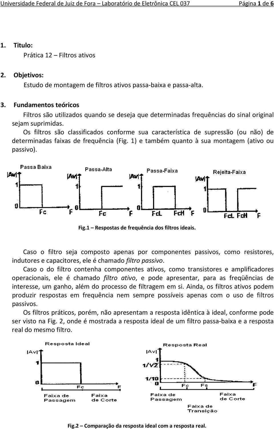 Os filtros são classificados conforme sua característica de supressão (ou não) de determinadas faixas de frequência (Fig. 1) e também quanto à sua montagem (ativo ou passivo). Fig.