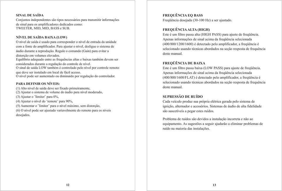 Regule o comando (Gain) para evitar a distorção em volumes elevados. Equilíbrio adequado entre as frequências altas e baixas também devem ser considerados durante a regulação do controle de nível.