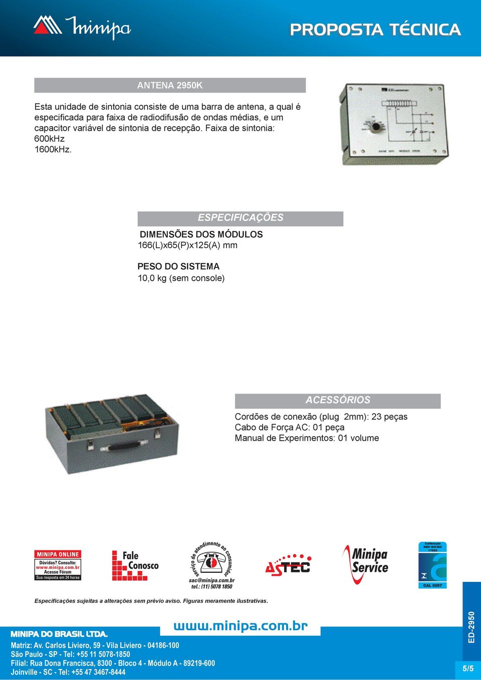 ESPECIFICAÇÕES DIMENSÕES DOS MÓDULOS 166(L)x65(P)x125(A) mm PESO DO SISTEMA 10,0 kg (sem console) ACESSÓRIOS Cordões de conexão