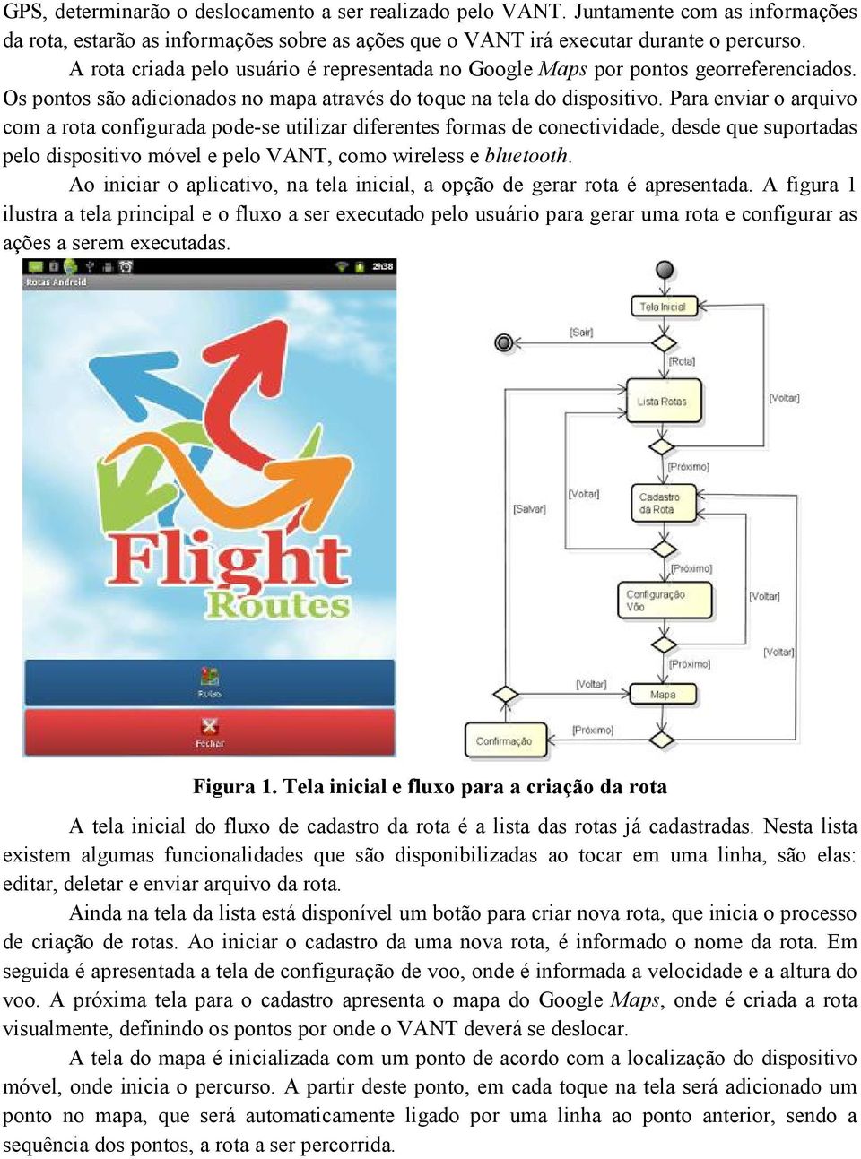 Para enviar o arquivo com a rota configurada pode-se utilizar diferentes formas de conectividade, desde que suportadas pelo dispositivo móvel e pelo VANT, como wireless e bluetooth.