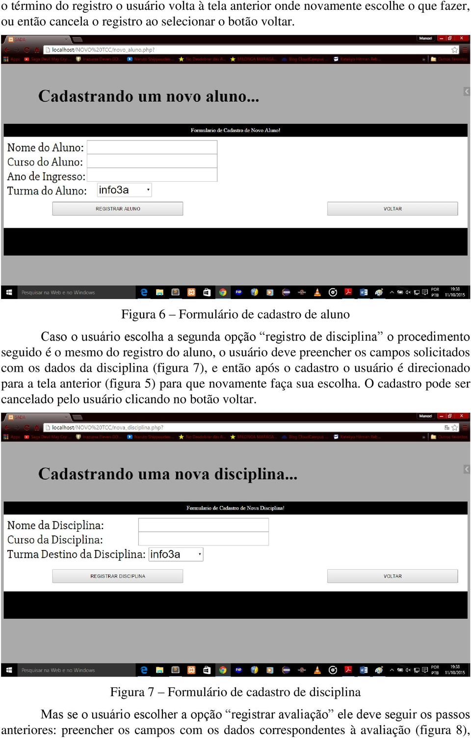 solicitados com os dados da disciplina (figura 7), e então após o cadastro o usuário é direcionado para a tela anterior (figura 5) para que novamente faça sua escolha.