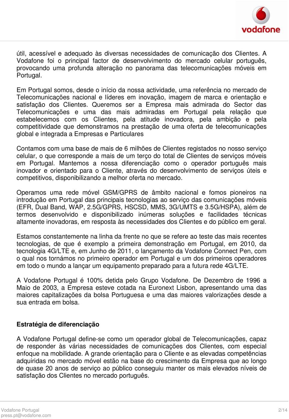 Em Portugal somos, desde o início da nossa actividade, uma referência no mercado de Telecomunicações nacional e líderes em inovação, imagem de marca e orientação e satisfação dos Clientes.