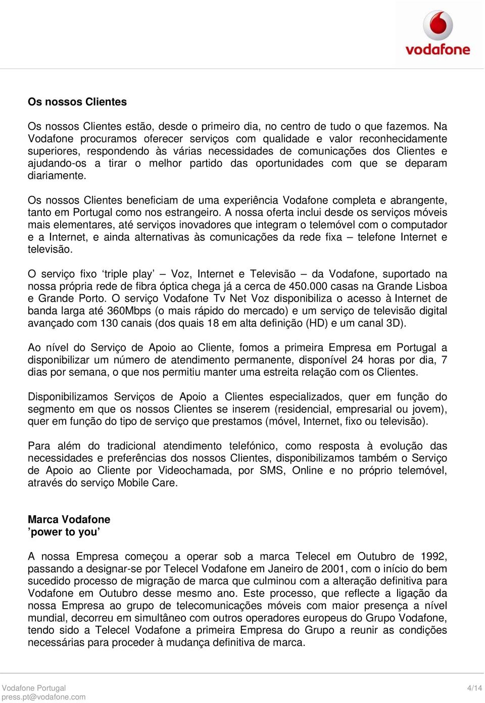 oportunidades com que se deparam diariamente. Os nossos Clientes beneficiam de uma experiência Vodafone completa e abrangente, tanto em Portugal como nos estrangeiro.