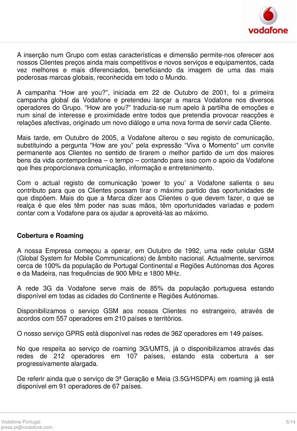 , iniciada em 22 de Outubro de 2001, foi a primeira campanha global da Vodafone e pretendeu lançar a marca Vodafone nos diversos operadores do Grupo. How are you?