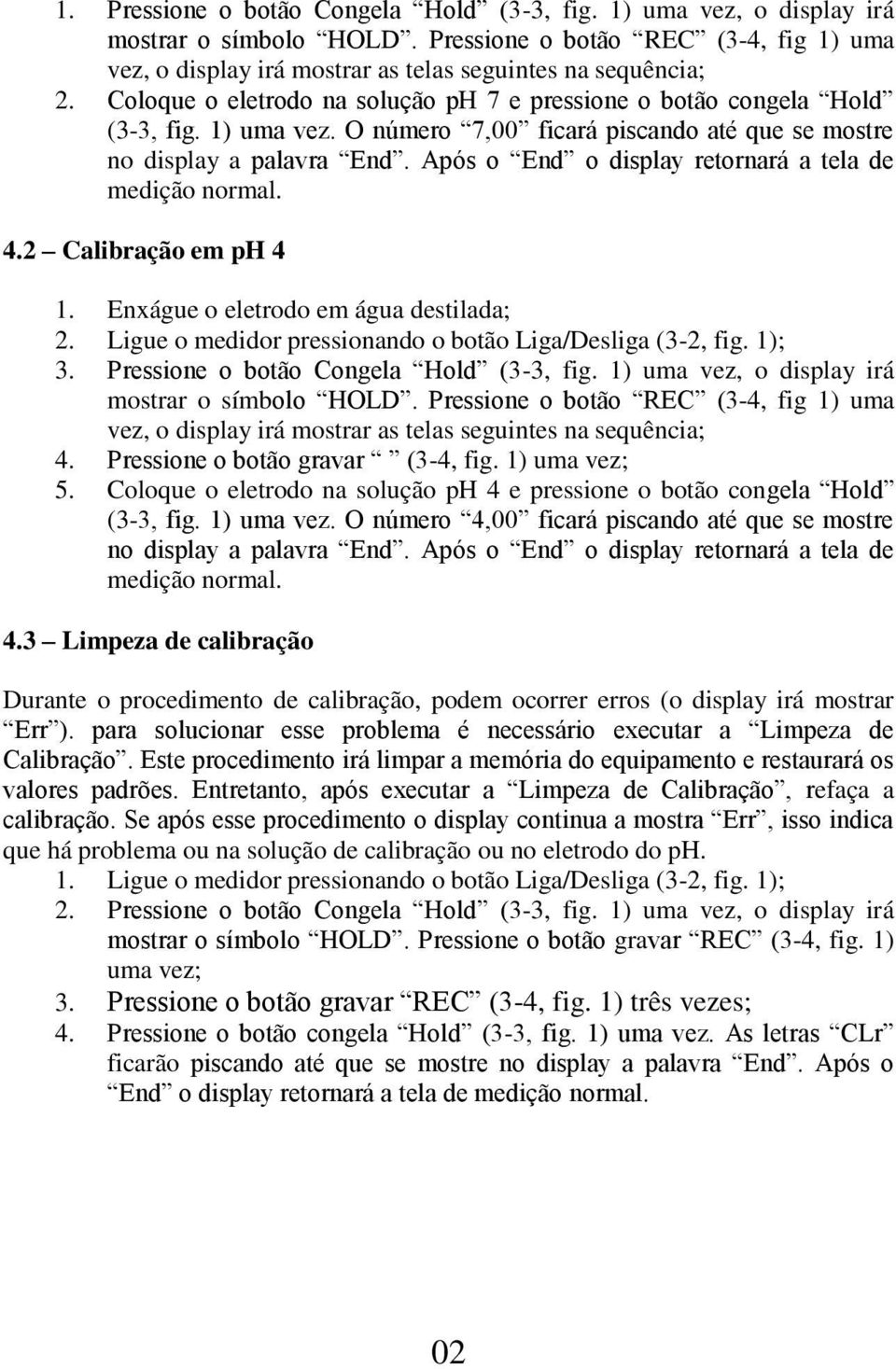 Após o End o display retornará a tela de medição normal. 4.2 Calibração em ph 4 1. Enxágue o eletrodo em água destilada; 2. Ligue o medidor pressionando o botão Liga/Desliga (3-2, fig. 1); 3.