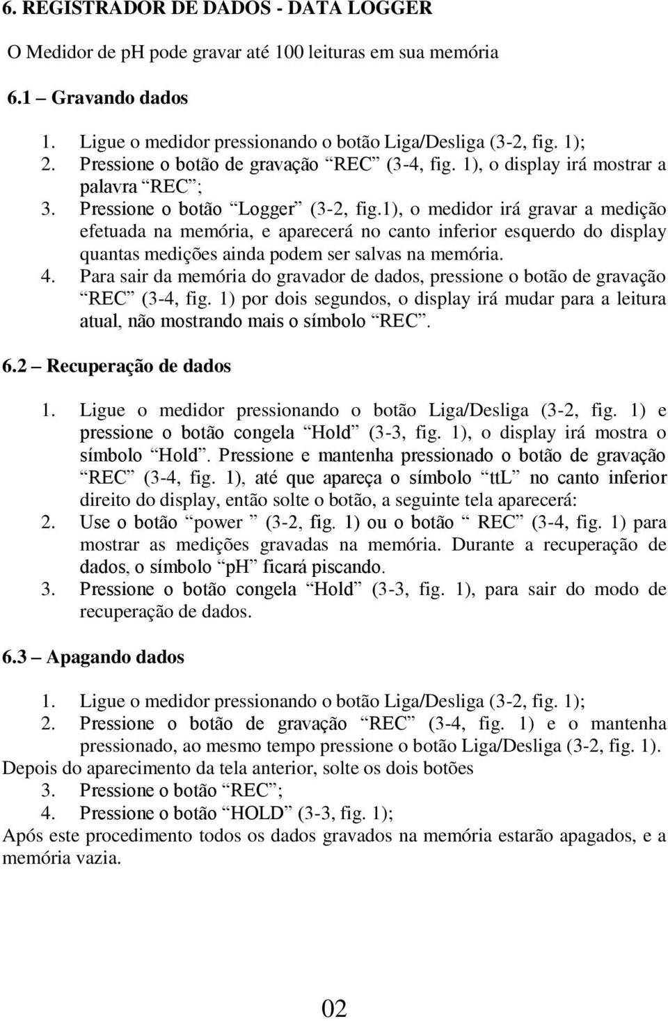 1), o medidor irá gravar a medição efetuada na memória, e aparecerá no canto inferior esquerdo do display quantas medições ainda podem ser salvas na memória. 4.