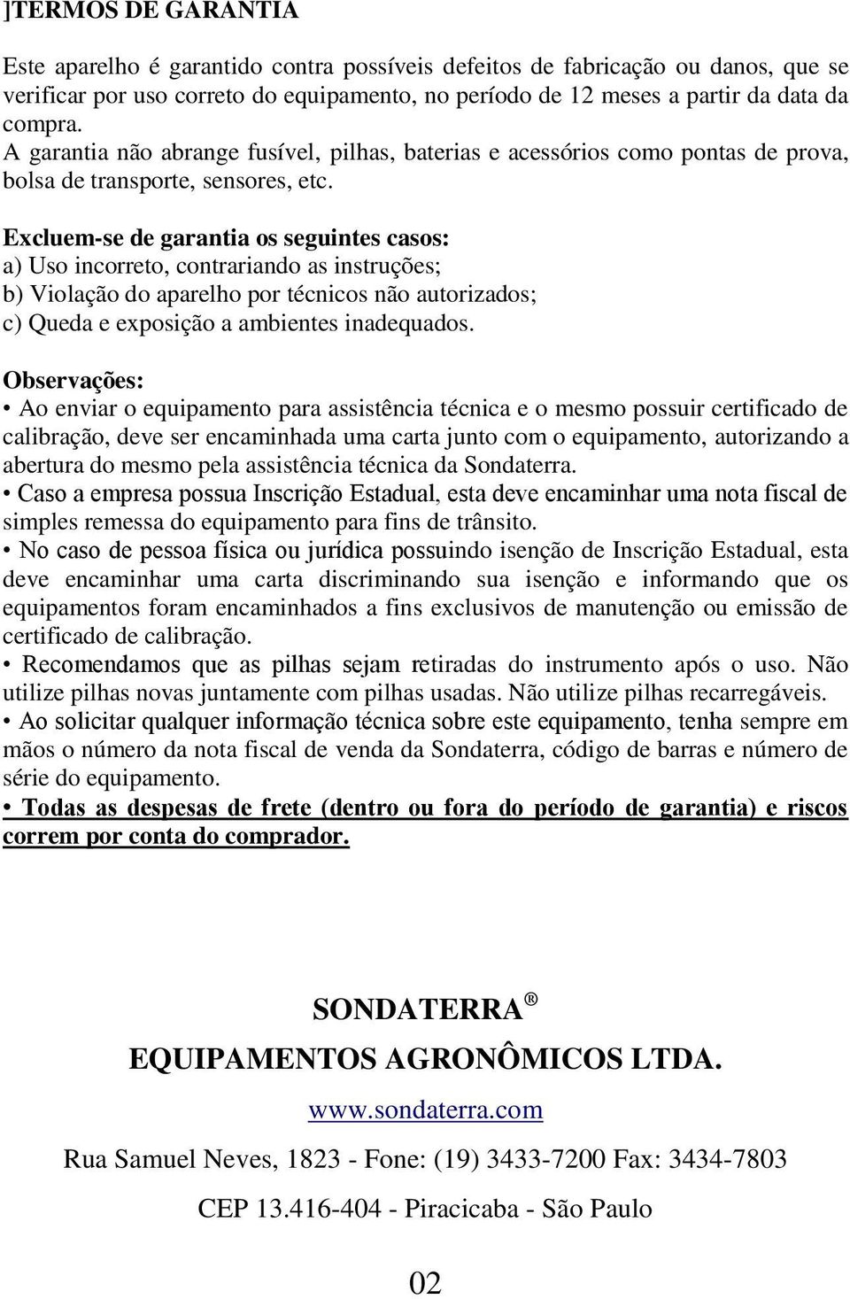 Excluem-se de garantia os seguintes casos: a) Uso incorreto, contrariando as instruções; b) Violação do aparelho por técnicos não autorizados; c) Queda e exposição a ambientes inadequados.