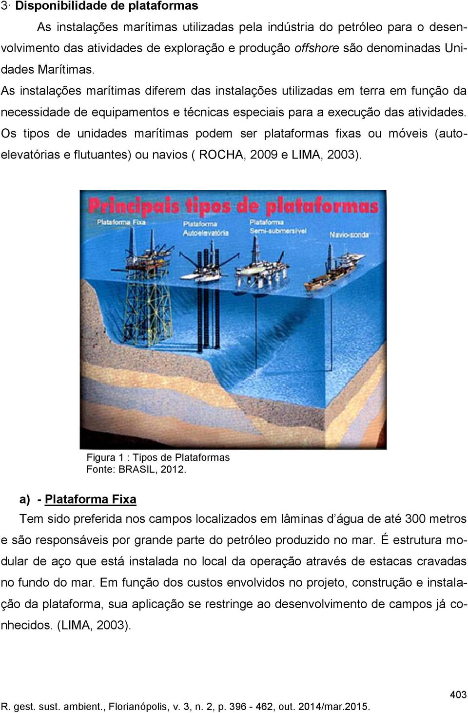 Os tipos de unidades marítimas podem ser plataformas fixas ou móveis (autoelevatórias e flutuantes) ou navios ( ROCHA, 2009 e LIMA, 2003). Figura 1 : Tipos de Plataformas Fonte: BRASIL, 2012.
