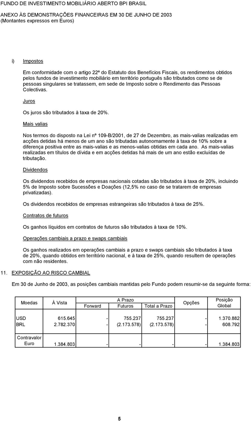 Mais valias Nos termos do disposto na Lei nº 109-B/2001, de 27 de Dezembro, as mais-valias realizadas em acções detidas há menos de um ano são tributadas autonomamente à taxa de 10% sobre a diferença