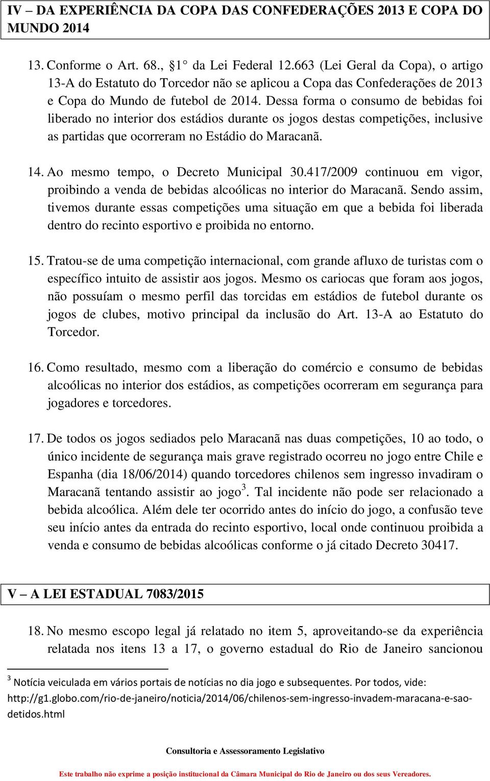 Dessa forma o consumo de bebidas foi liberado no interior dos estádios durante os jogos destas competições, inclusive as partidas que ocorreram no Estádio do Maracanã. 14.