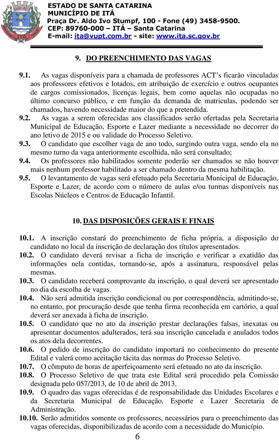 bem como aquelas não ocupadas no último concurso público, e em função da demanda de matriculas, podendo ser chamados, havendo necessidade maior do que a pretendida. 9.2.