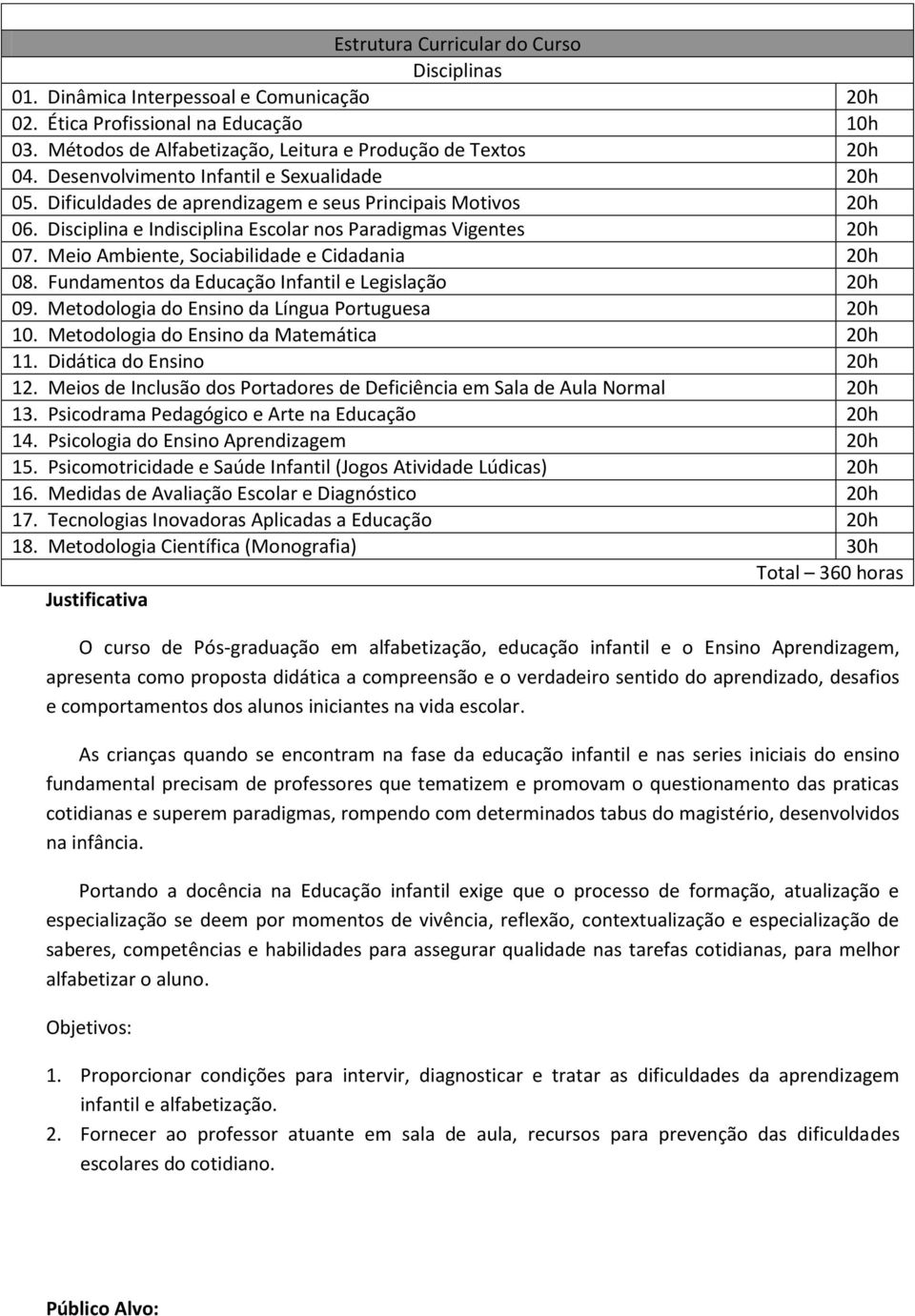 Fundamentos da Educação Infantil e Legislação 09. Metodologia do Ensino da Língua Portuguesa 10. Metodologia do Ensino da Matemática 11. Didática do Ensino 12.