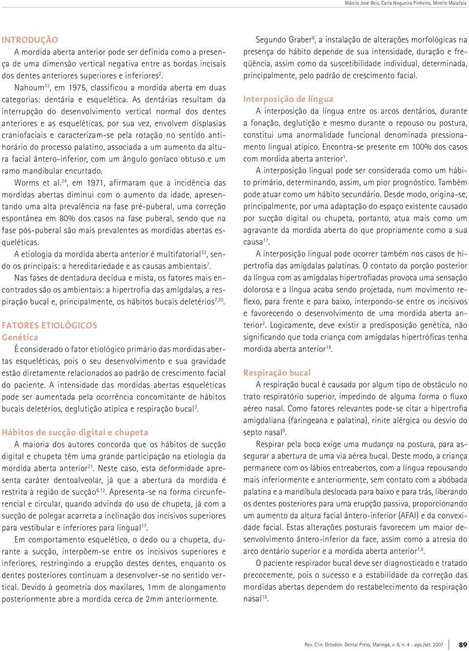 As dentárias resultam da interrupção do desenvolvimento vertical normal dos dentes anteriores e as esqueléticas, por sua vez, envolvem displasias craniofaciais e caracterizam-se pela rotação no