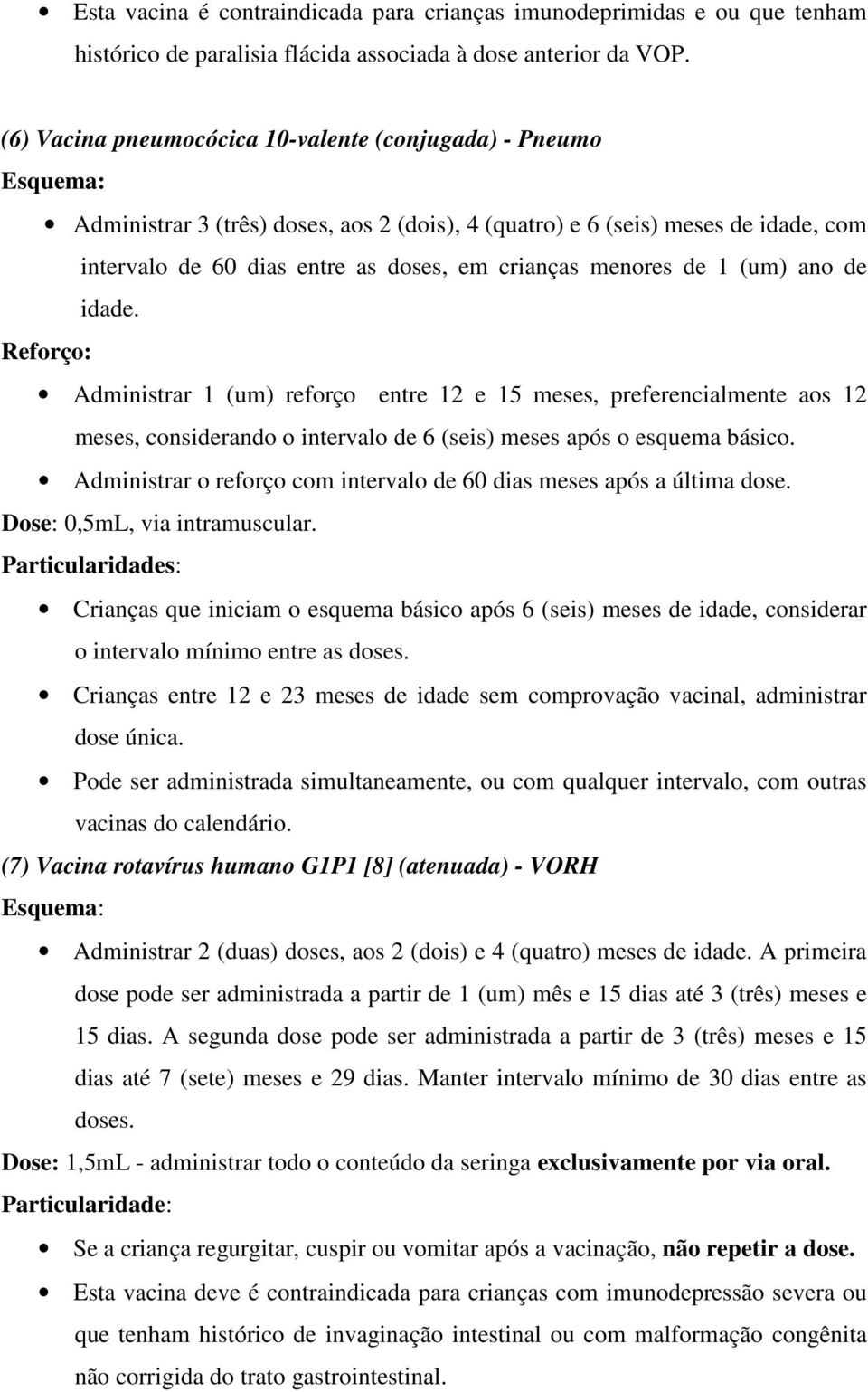 1 (um) ano de idade. Reforço: Administrar 1 (um) reforço entre 12 e 15 meses, preferencialmente aos 12 meses, considerando o intervalo de 6 (seis) meses após o esquema básico.