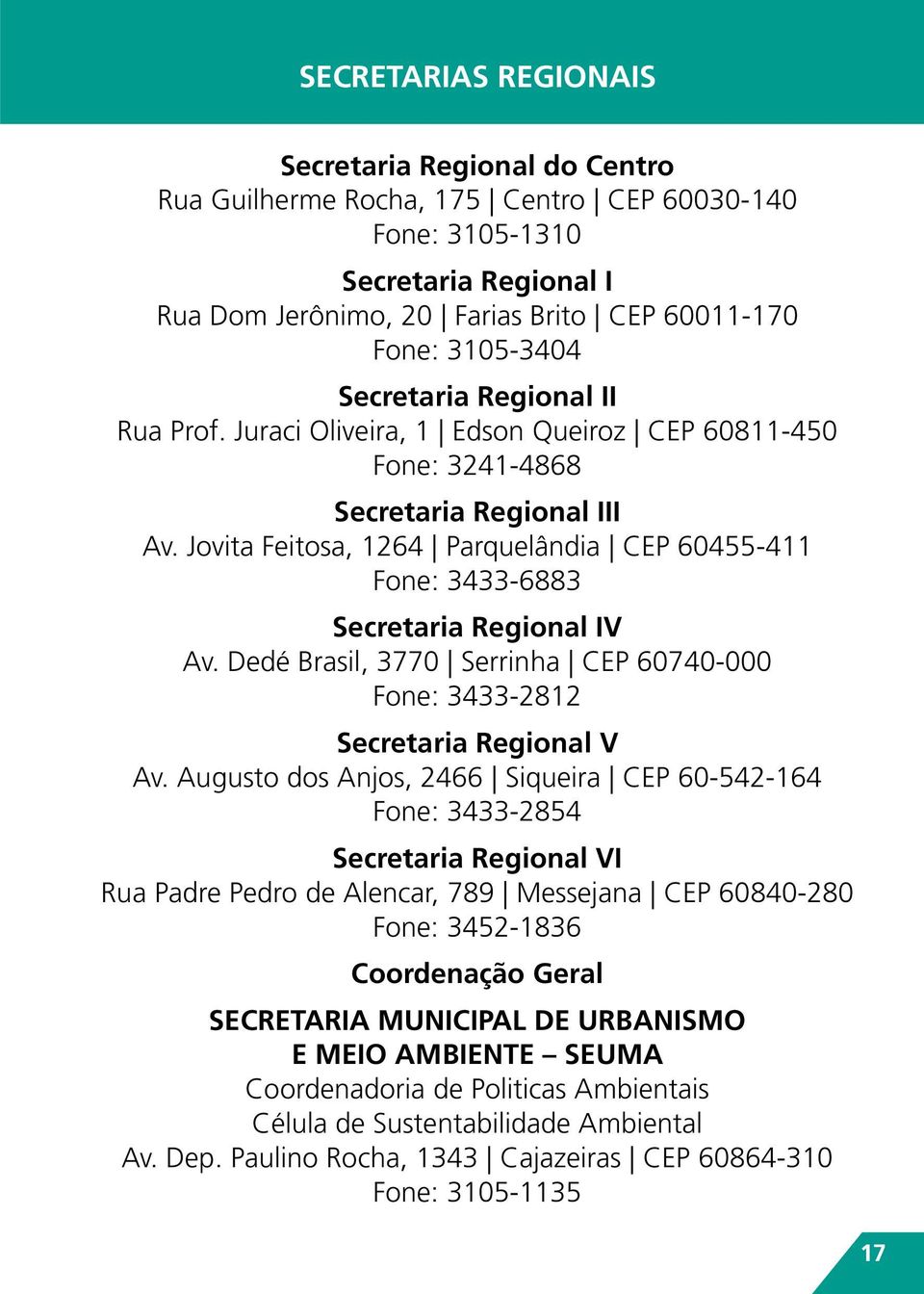 Jovita Feitosa, 1264 Parquelândia CEP 60455-411 Fone: 3433-6883 Secretaria Regional IV Av. Dedé Brasil, 3770 Serrinha CEP 60740-000 Fone: 3433-2812 Secretaria Regional V Av.